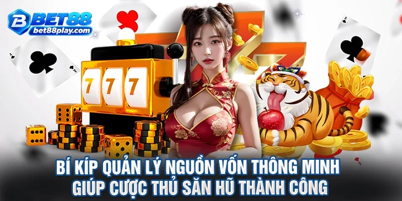 Bí kíp quản lý nguồn vốn thông minh giúp cược thủ săn hũ thành công