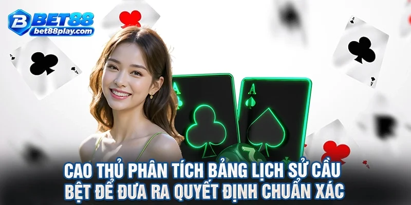 Cao thủ phân tích bảng lịch sử cầu bệt để đưa ra quyết định chuẩn xác