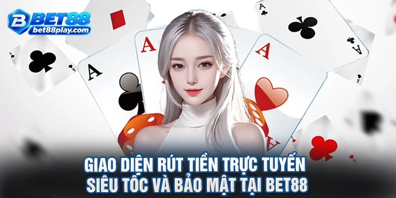 Giao diện rút tiền trực tuyến siêu tốc và bảo mật tại BET88