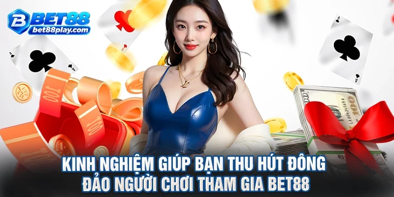 Kinh nghiệm giúp bạn thu hút đông đảo người chơi tham gia BET88
