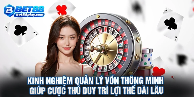 Kinh nghiệm quản lý vốn thông minh giúp cược thủ duy trì lợi thế dài lâu