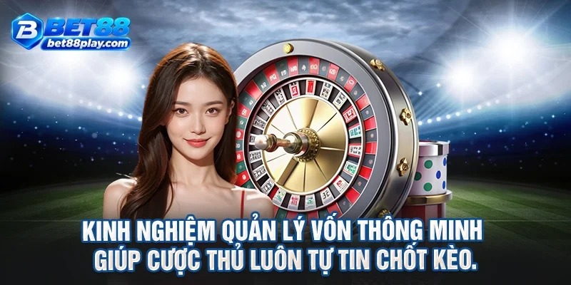 Kinh nghiệm quản lý vốn thông minh giúp cược thủ luôn tự tin chốt kèo.