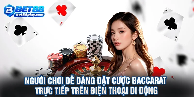 Người chơi dễ dàng đặt cược baccarat trực tiếp trên điện thoại di động