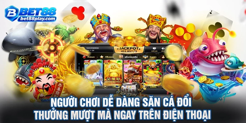 Người chơi dễ dàng săn cá đổi thưởng mượt mà ngay trên điện thoại