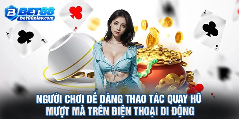 Người chơi dễ dàng thao tác quay hũ mượt mà trên điện thoại di động