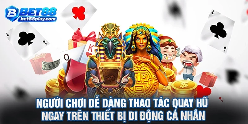 Người chơi dễ dàng thao tác quay hũ ngay trên thiết bị di động cá nhân